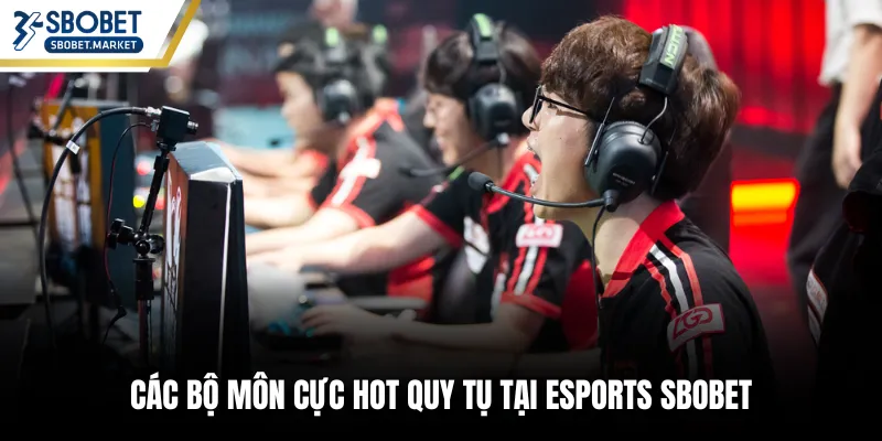 Các bộ môn cực hot quy tụ tại Esports SBOBET