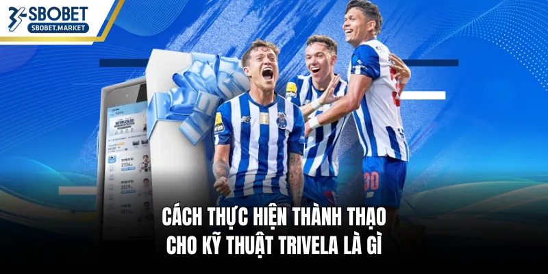 Cách thực hiện thành thạo cho kỹ thuật Trivela là gì