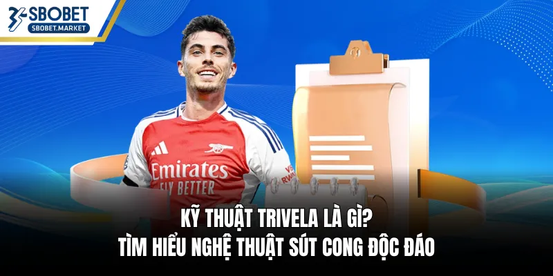 Kỹ Thuật Trivela Là Gì? Tìm Hiểu Nghệ Thuật Sút Cong Độc Đáo