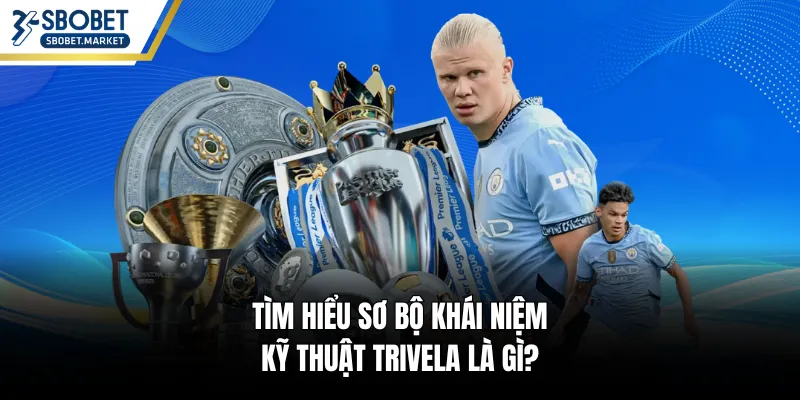 Tìm hiểu sơ bộ khái niệm kỹ thuật Trivela là gì?