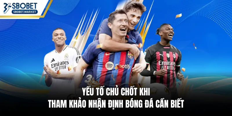 Yếu tố chủ chốt khi tham khảo nhận định bóng đá cần biết