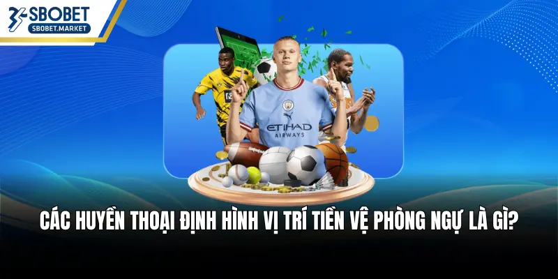 Các huyền thoại định hình vị trí tiền vệ phòng ngự là gì?