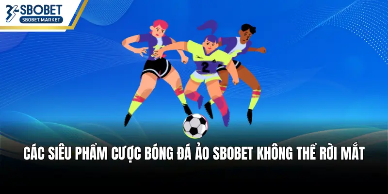 Các siêu phẩm cược bóng đá ảo SBOBET không thể rời mắt