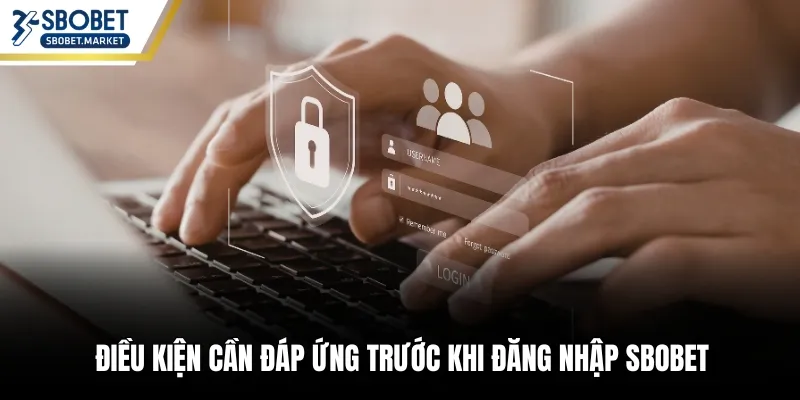 Điều kiện cần đáp ứng trước khi đăng nhập Sbobet
