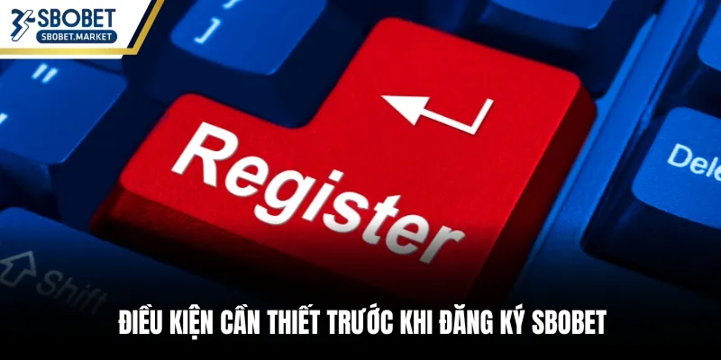 Điều kiện cần thiết trước khi đăng ký Sbobet