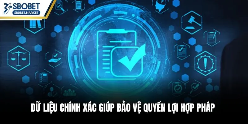 Dữ liệu chính xác giúp bảo vệ quyền lợi hợp pháp