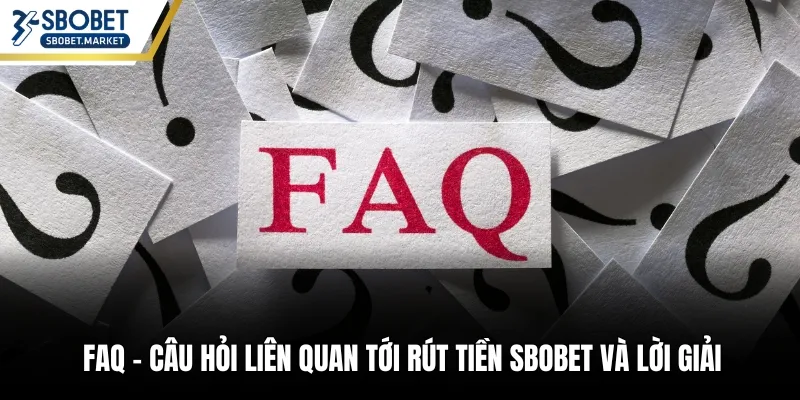 FAQ – Câu hỏi liên quan tới rút tiền Sbobet và lời giải