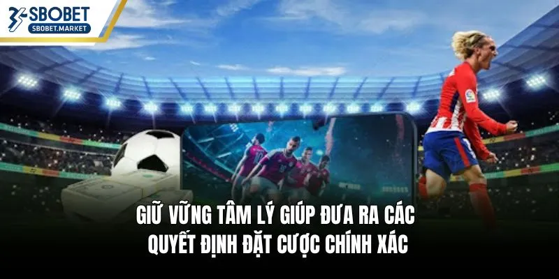 Giữ vững tâm lý giúp đưa ra các quyết định đặt cược chính xác