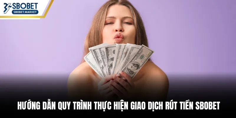 Hướng dẫn quy trình thực hiện giao dịch rút tiền Sbobet