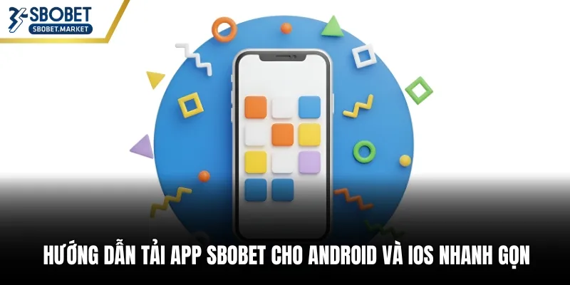 Hướng dẫn tải app Sbobet cho Android và iOS nhanh gọn