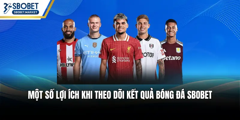 Một số lợi ích khi theo dõi kết quả bóng đá SBOBET