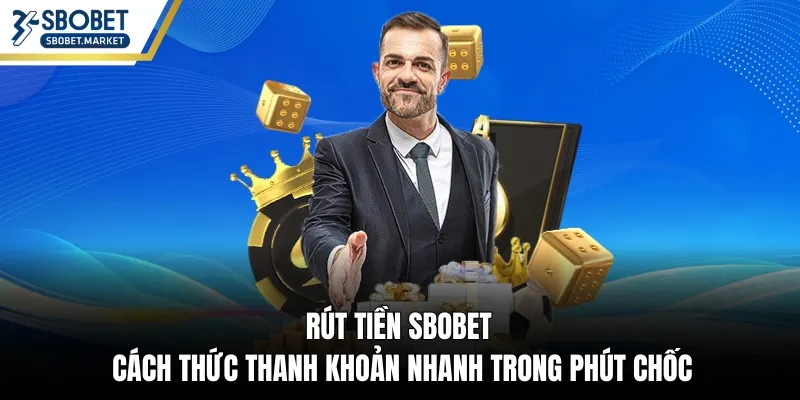 Rút Tiền Sbobet – Cách Thức Thanh Khoản Nhanh Trong Phút Chốc