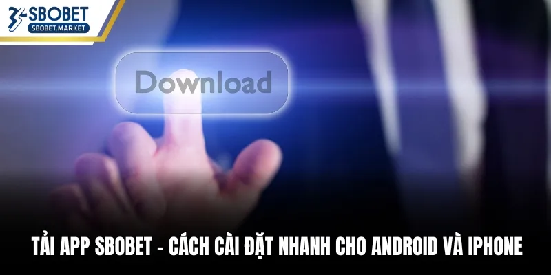 Tải App Sbobet – Cách Cài Đặt Nhanh Cho Android Và iPhone