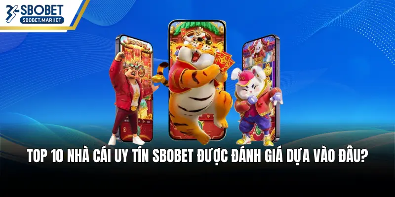 Top 10 nhà cái uy tín SBOBET được đánh giá dựa vào đâu?