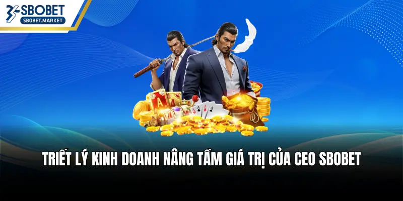 Triết lý kinh doanh nâng tầm giá trị của CEO SBOBET